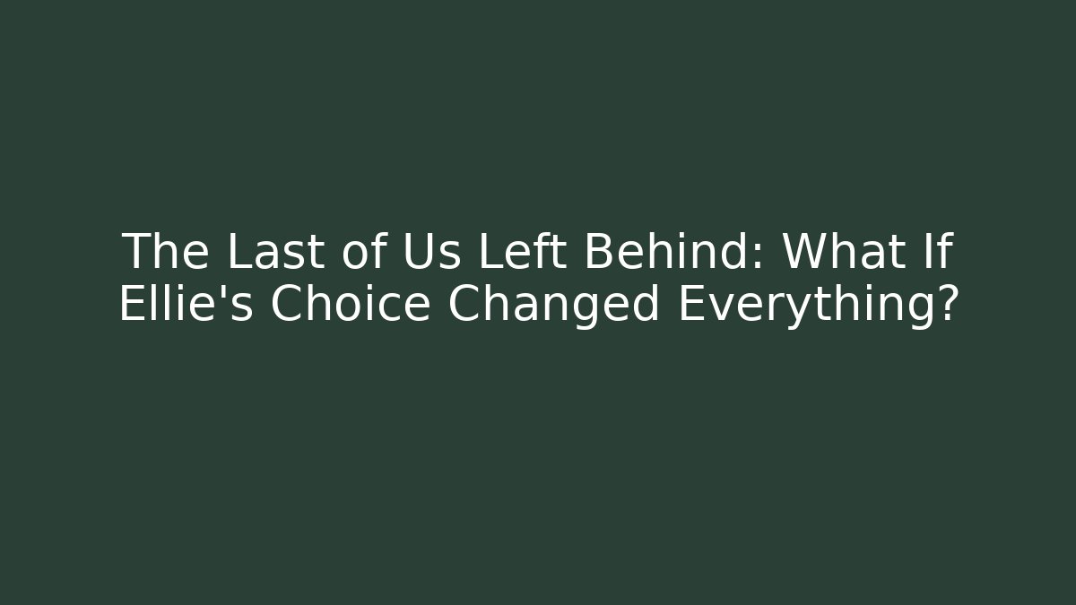 The Last of Us Left Behind: What If Ellie's Choice Changed Everything?