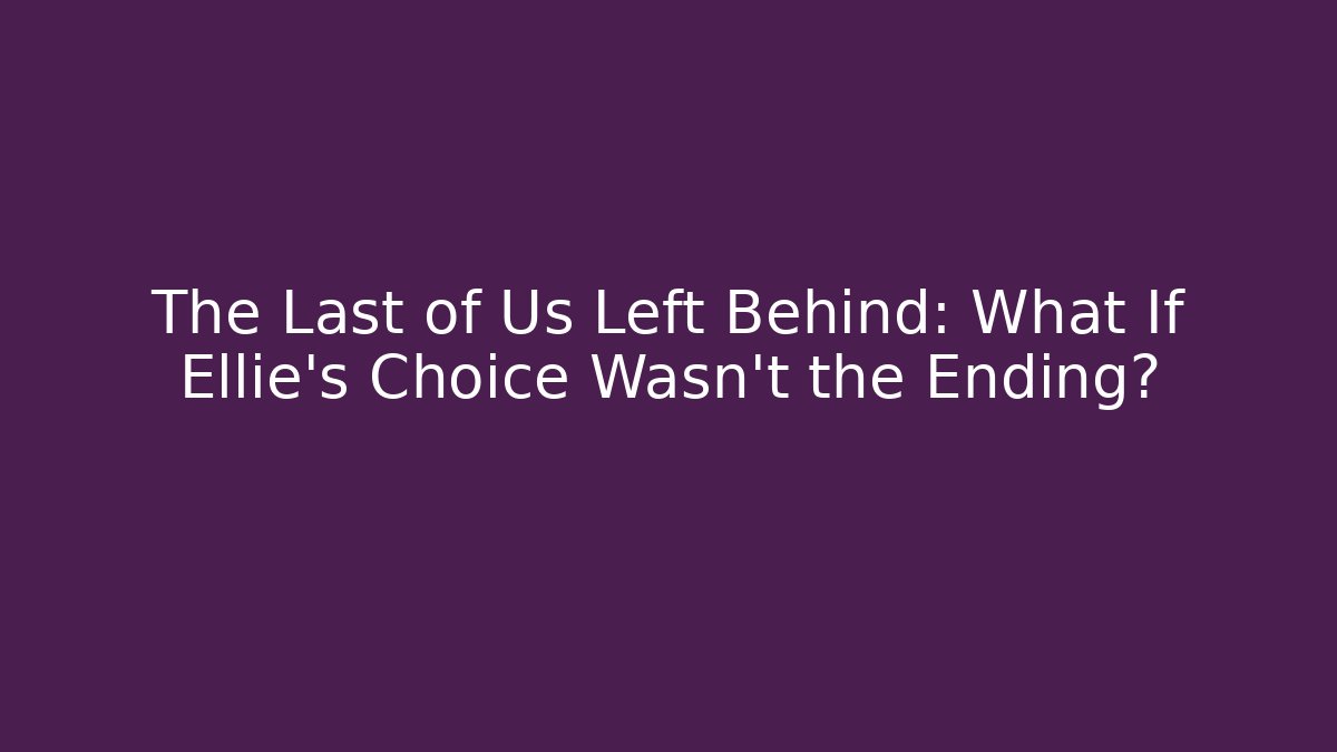 The Last of Us Left Behind: What If Ellie's Choice Wasn't the Ending?