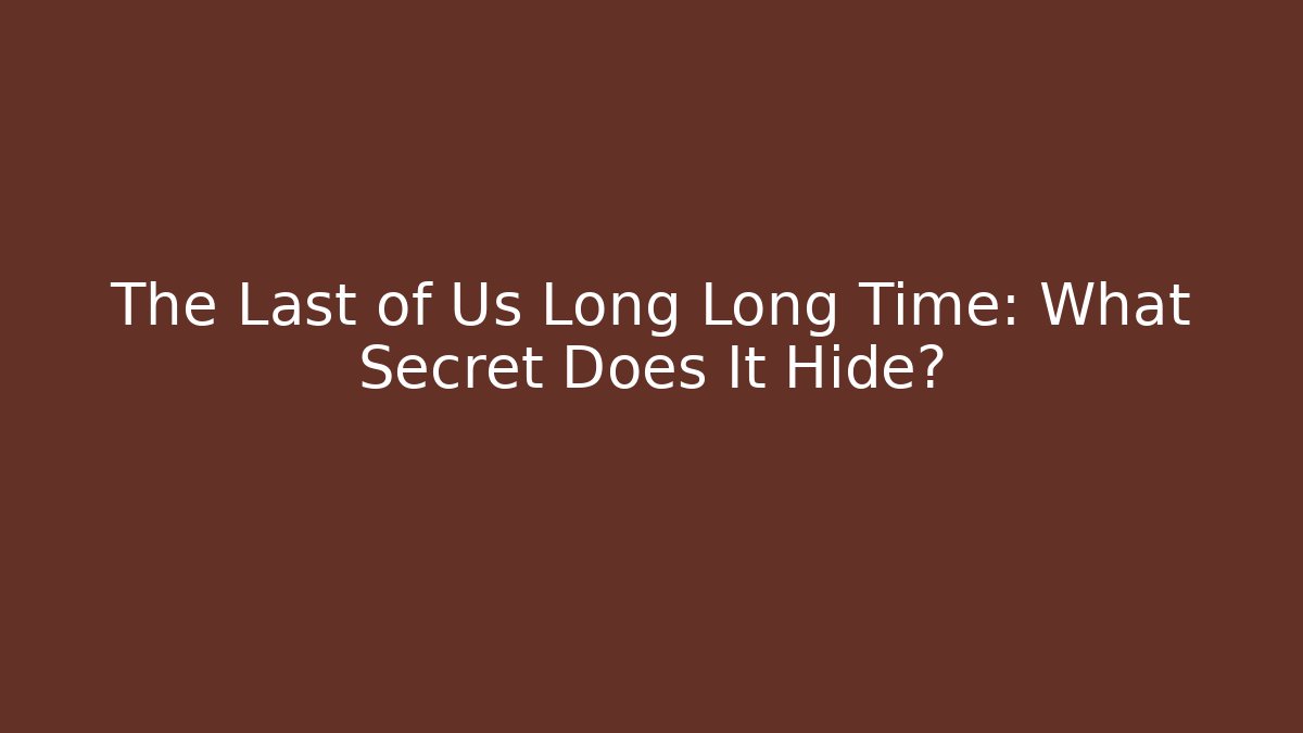 The Last of Us Long Long Time: What Secret Does It Hide?