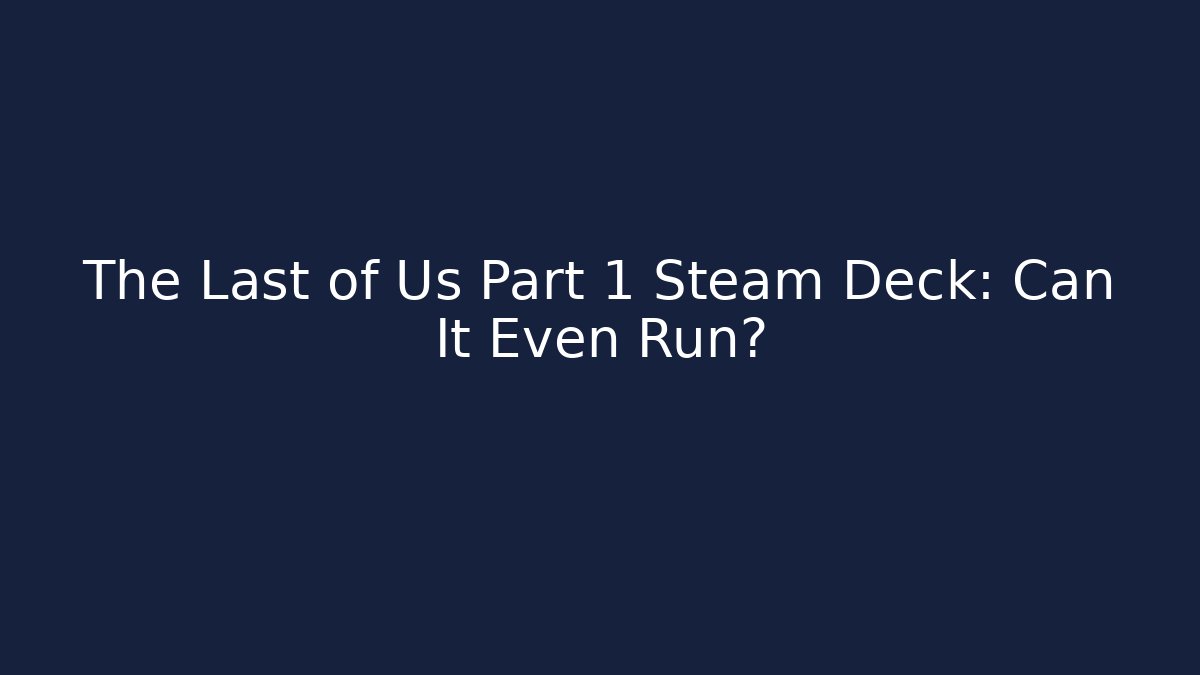 The Last of Us Part 1 Steam Deck: Can It Even Run?