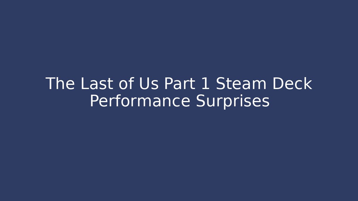 The Last of Us Part 1 Steam Deck Performance Surprises