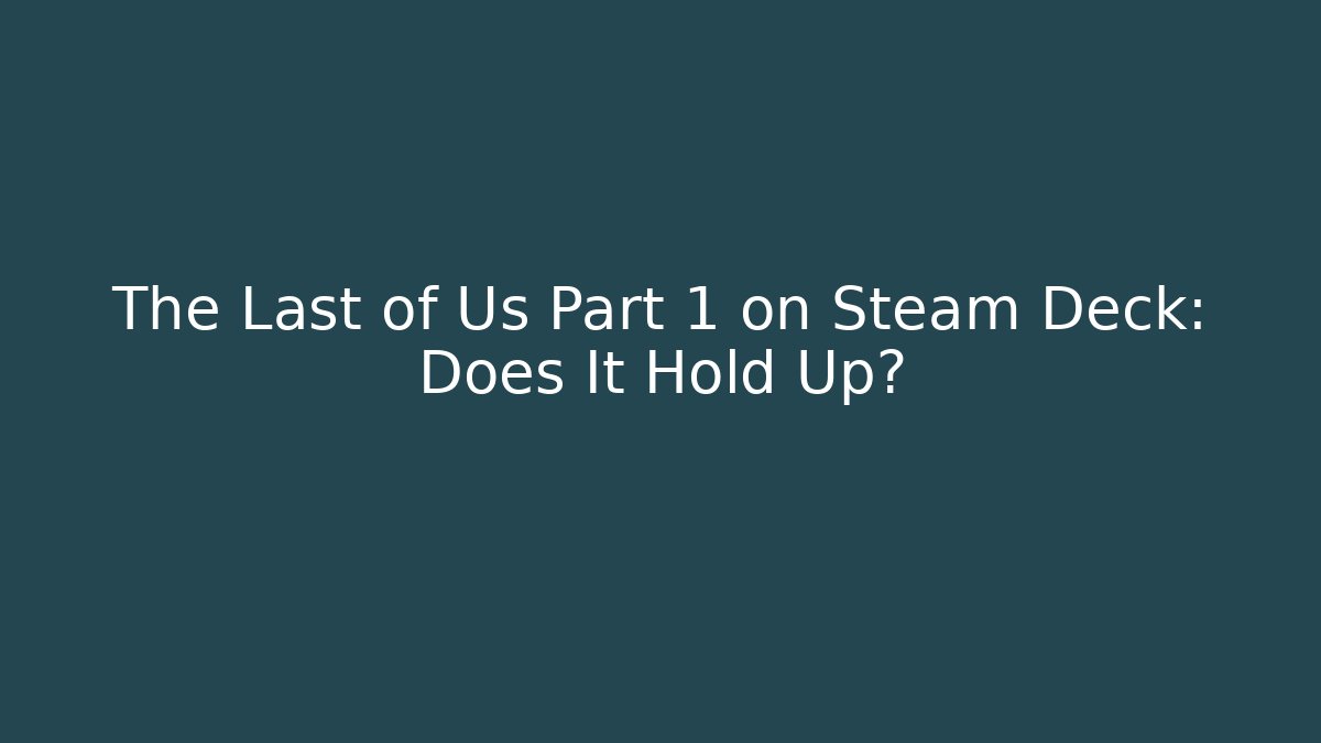 The Last of Us Part 1 on Steam Deck: Does It Hold Up?