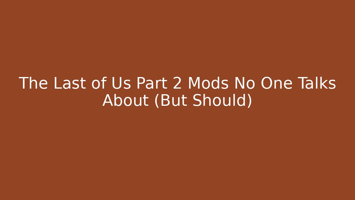 The Last of Us Part 2 Mods No One Talks About (But Should)