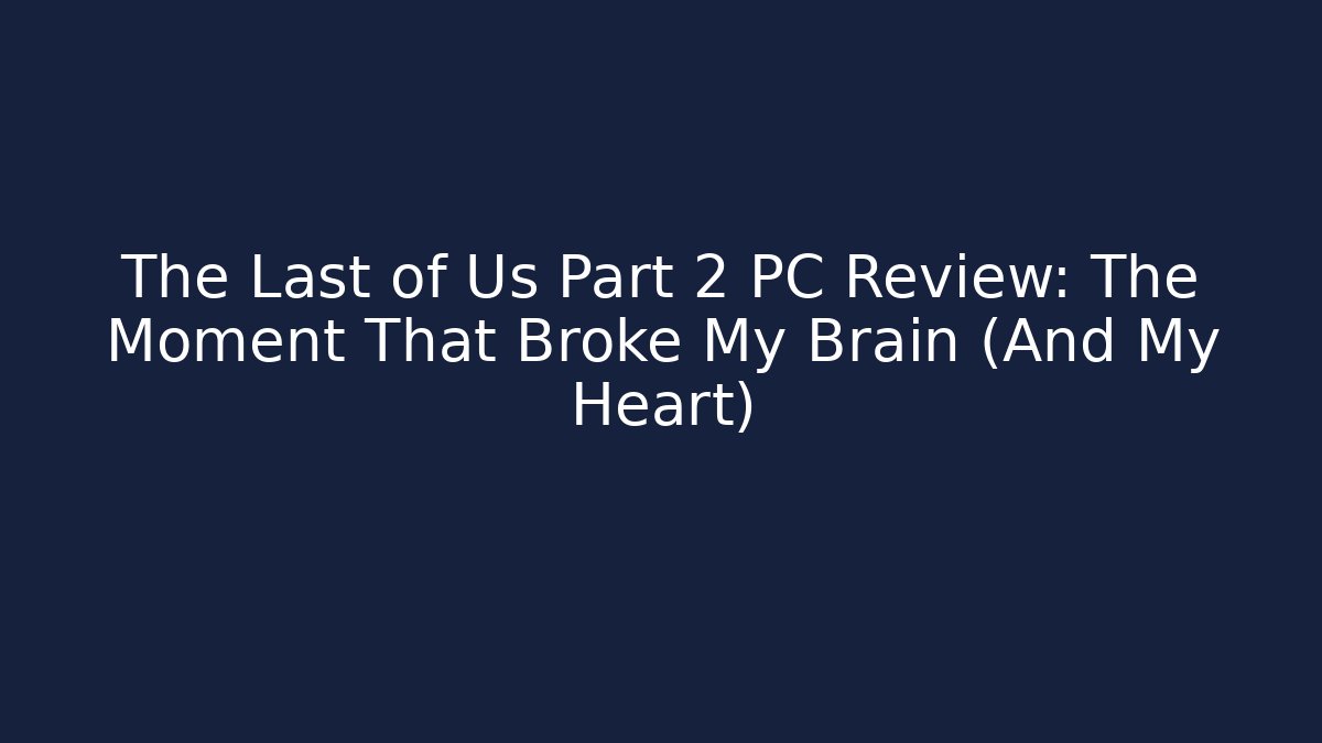 The Last of Us Part 2 PC Review: The Moment That Broke My Brain (And My Heart)