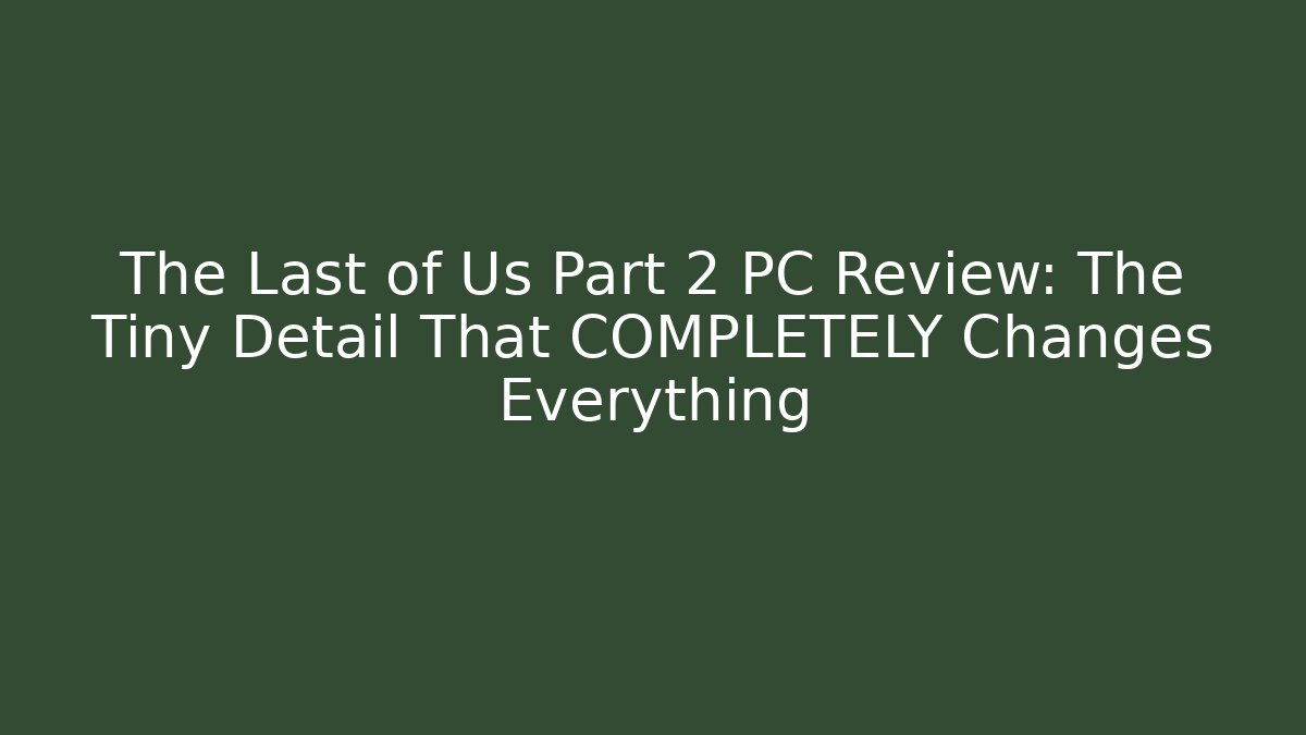 The Last of Us Part 2 PC Review: The Tiny Detail That COMPLETELY Changes Everything