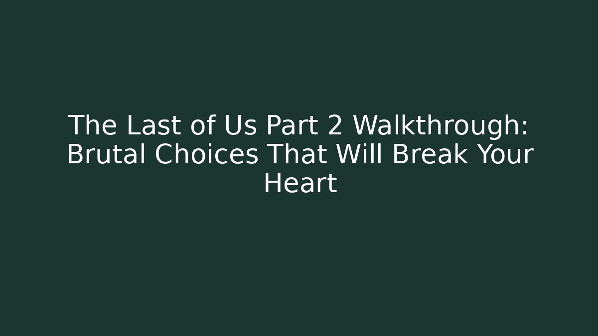 The Last of Us Part 2 Walkthrough: Brutal Choices That Will Break Your Heart