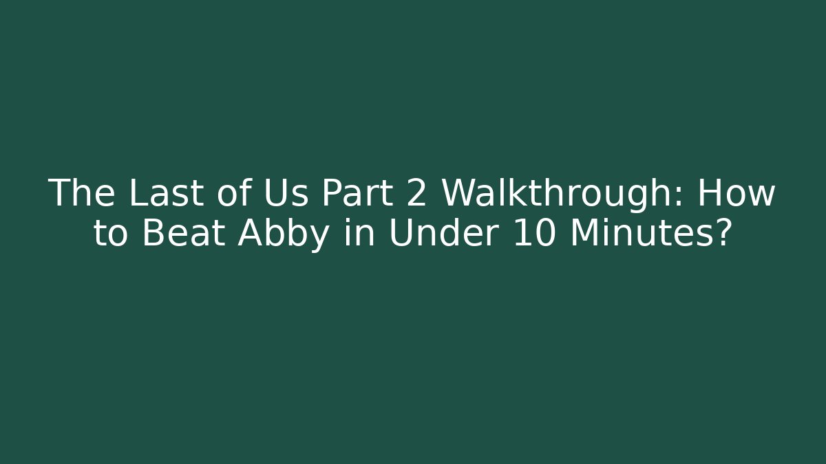 The Last of Us Part 2 Walkthrough: How to Beat Abby in Under 10 Minutes?