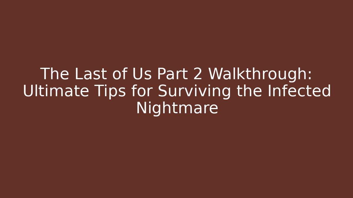 The Last of Us Part 2 Walkthrough: Ultimate Tips for Surviving the Infected Nightmare