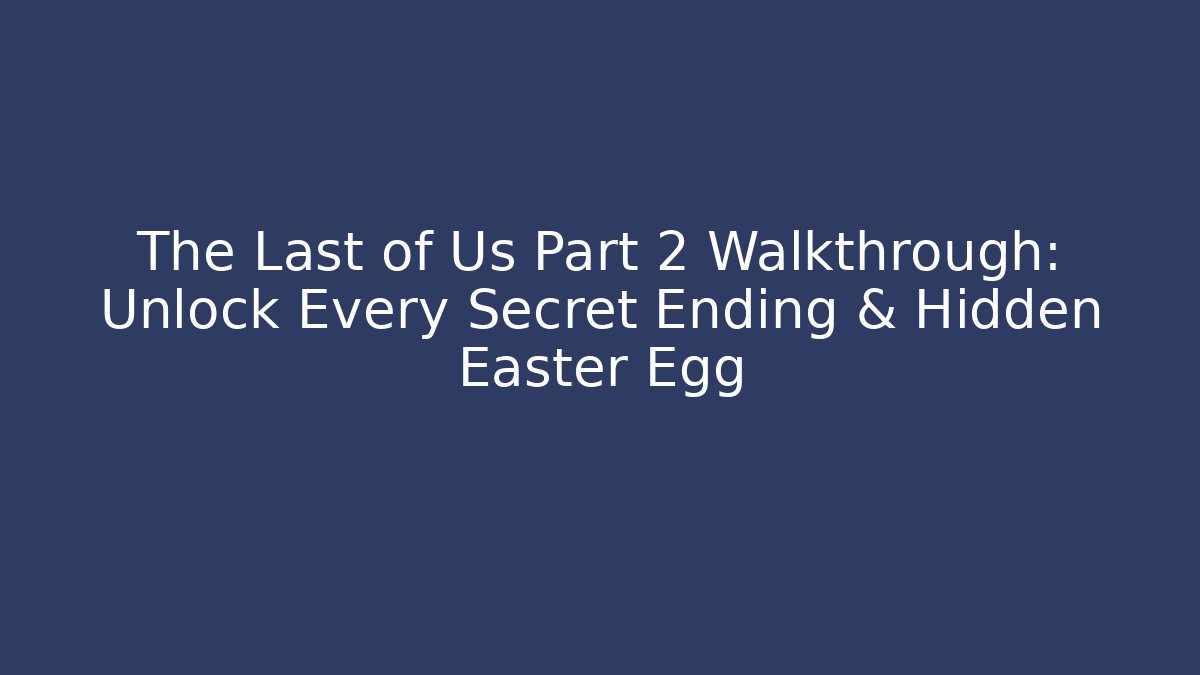 The Last of Us Part 2 Walkthrough: Unlock Every Secret Ending & Hidden Easter Egg