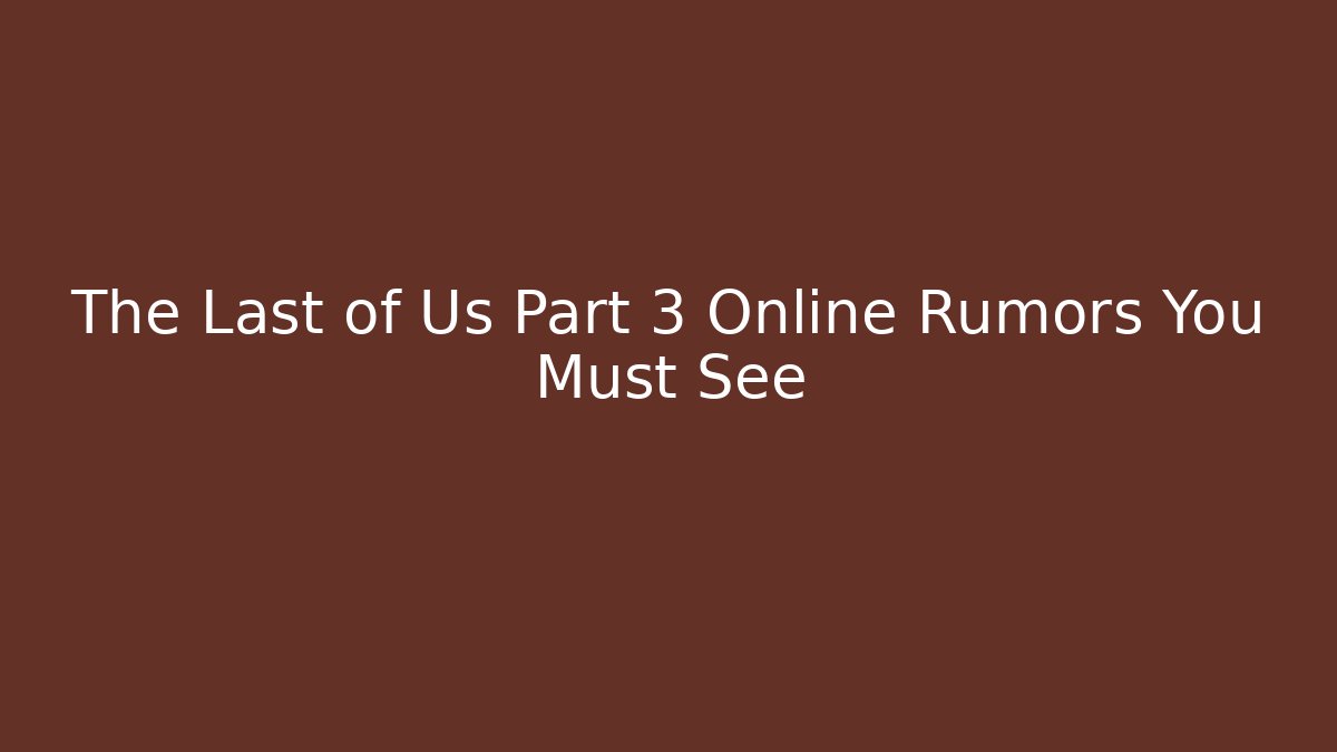 The Last of Us Part 3 Online Rumors You Must See