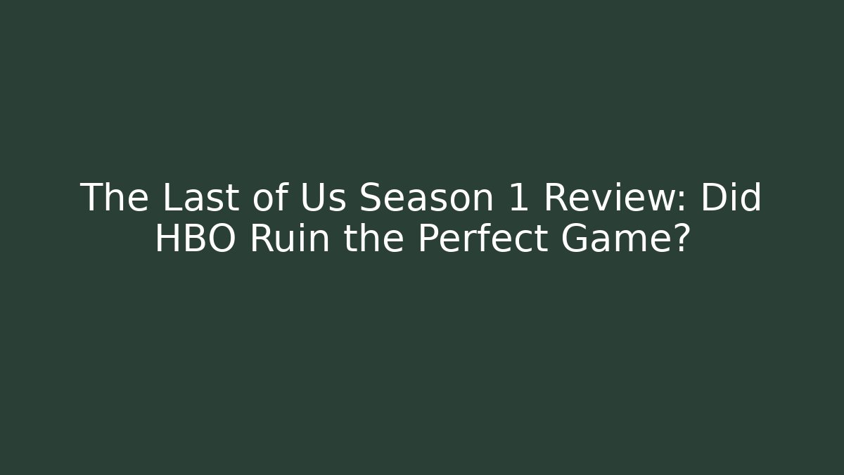 The Last of Us Season 1 Review: Did HBO Ruin the Perfect Game?