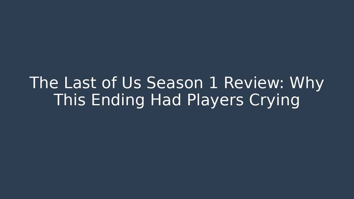 The Last of Us Season 1 Review: Why This Ending Had Players Crying