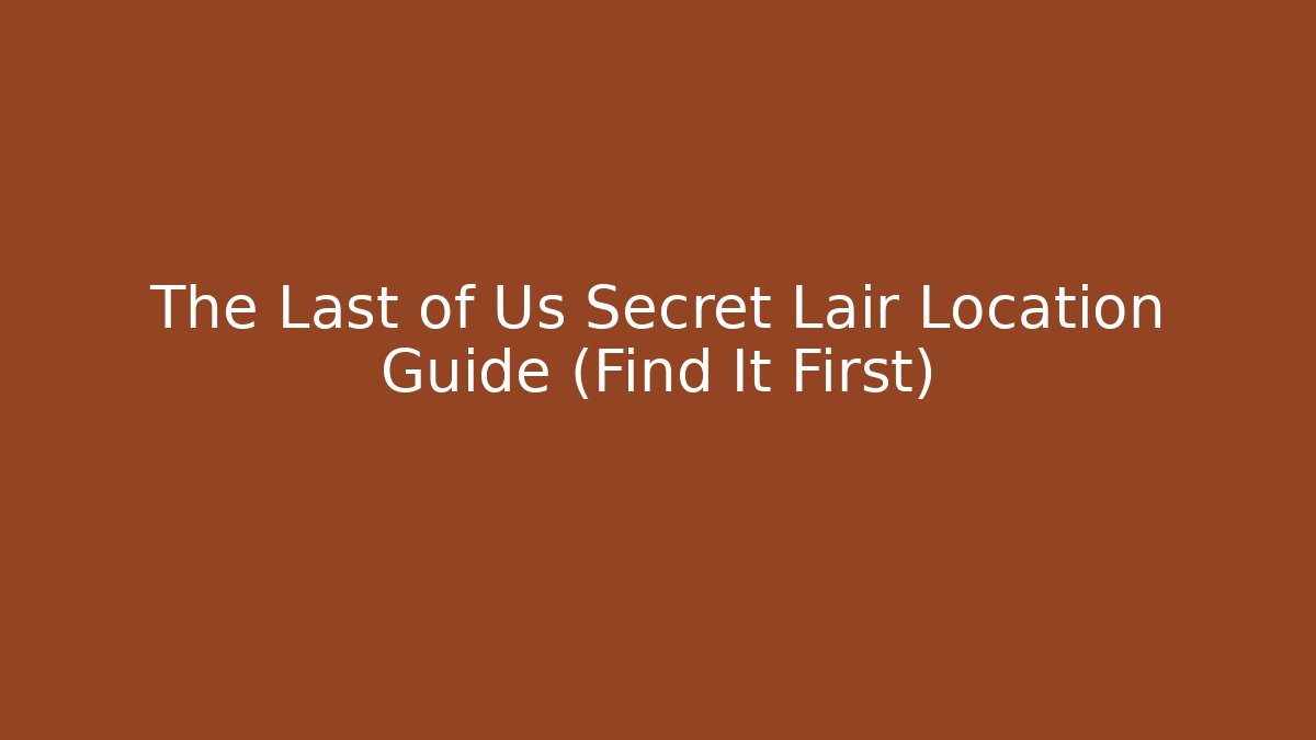 The Last of Us Secret Lair Location Guide (Find It First)