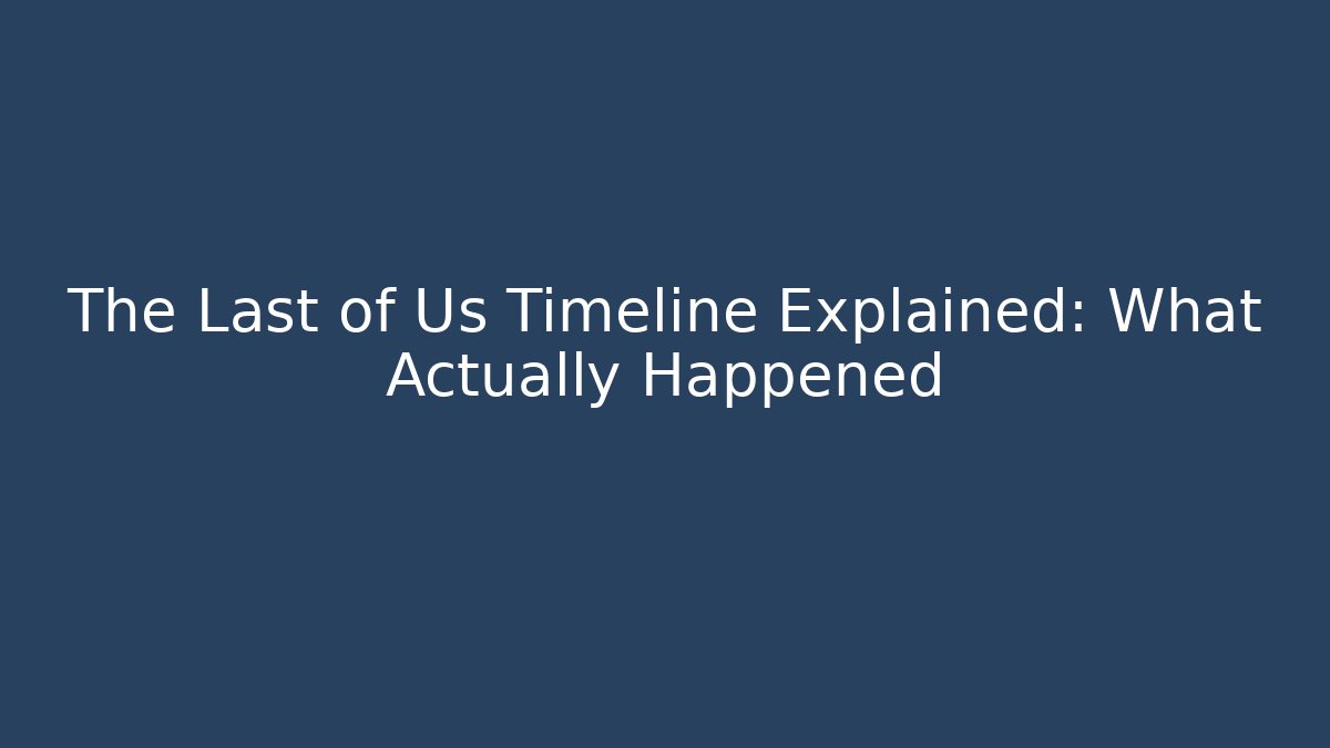 The Last of Us Timeline Explained: What Actually Happened