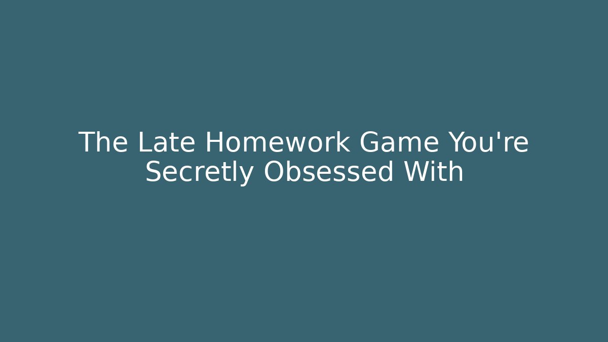 The Late Homework Game You’re Secretly Obsessed With