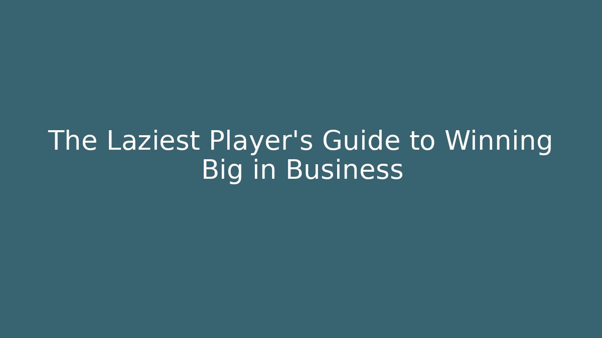 The Laziest Player's Guide to Winning Big in Business
