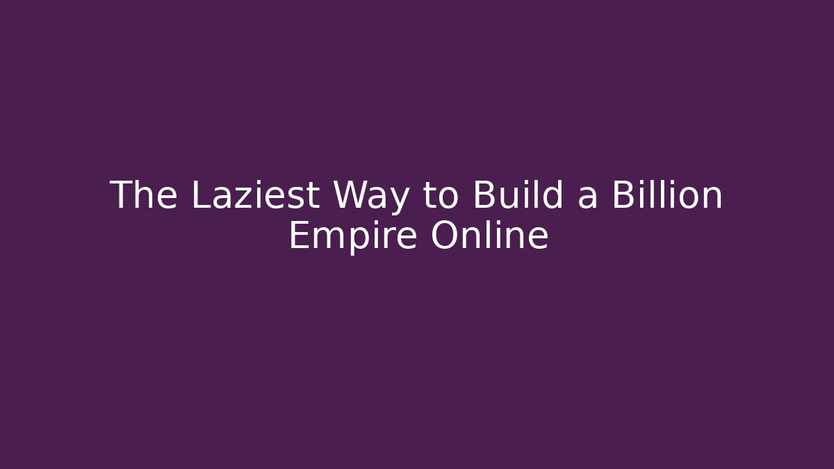 The Laziest Way to Build a Billion Empire Online