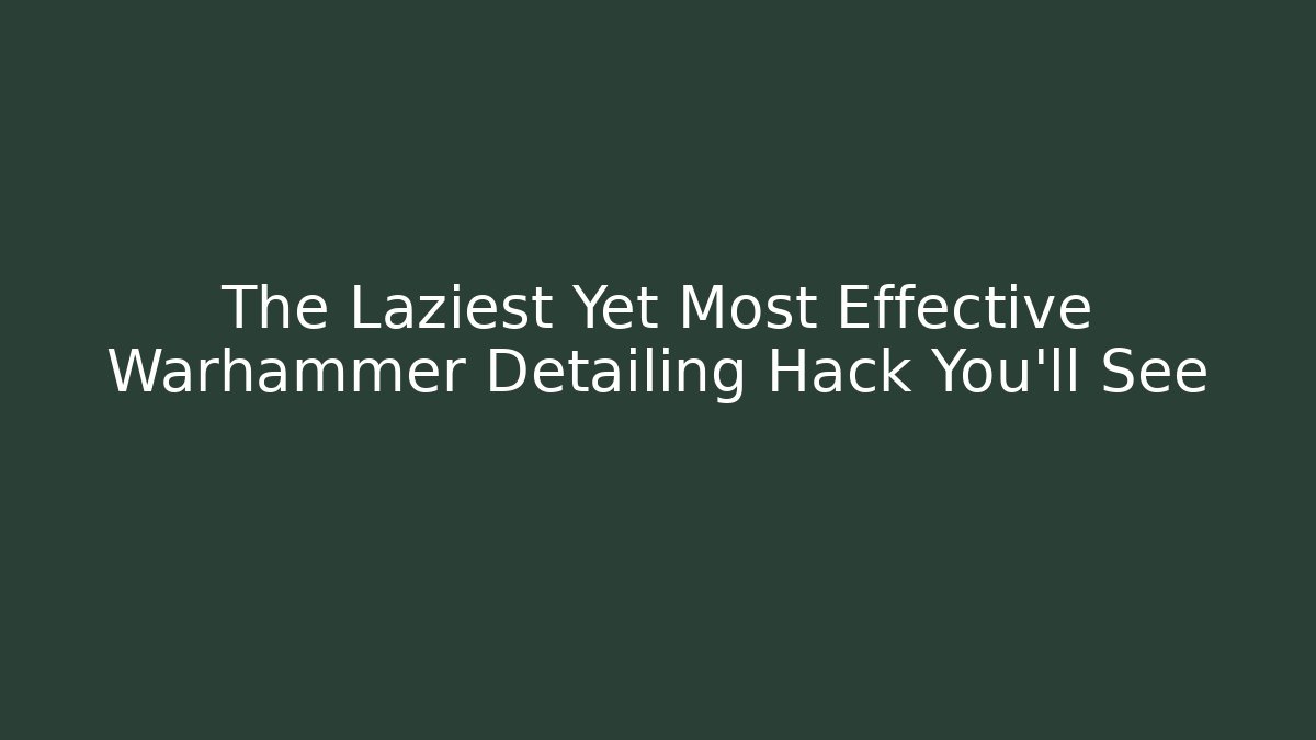 The Laziest Yet Most Effective Warhammer Detailing Hack You’ll See
