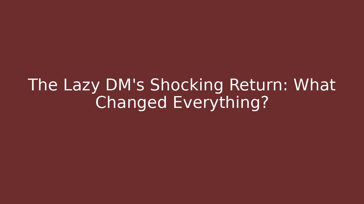 The Lazy DM's Shocking Return: What Changed Everything?