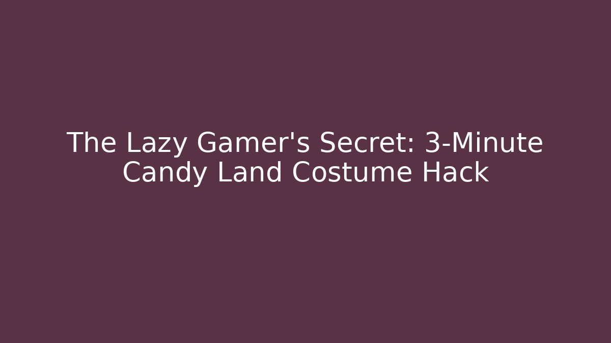The Lazy Gamer's Secret: 3-Minute Candy Land Costume Hack
