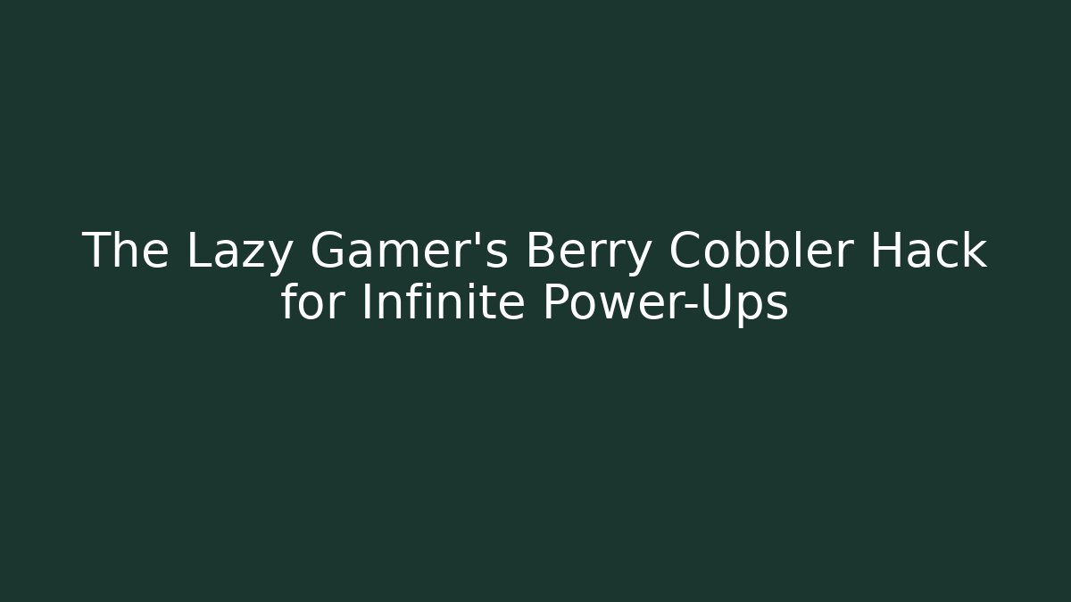 The Lazy Gamer’s Berry Cobbler Hack for Infinite Power-Ups