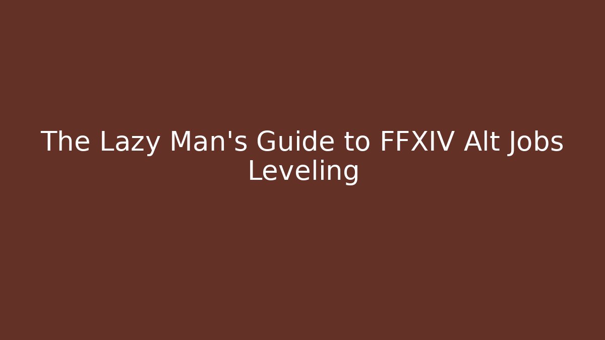 The Lazy Man's Guide to FFXIV Alt Jobs Leveling
