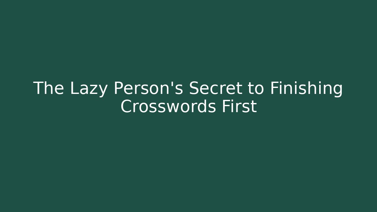 The Lazy Person's Secret to Finishing Crosswords First