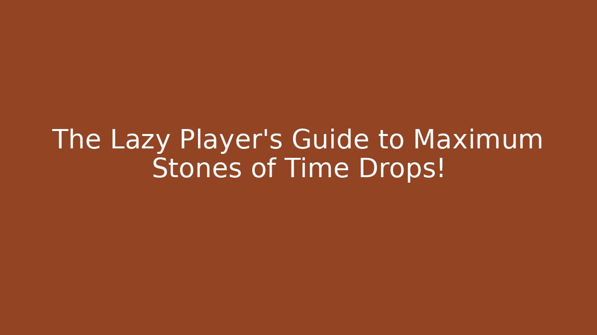 The Lazy Player's Guide to Maximum Stones of Time Drops!