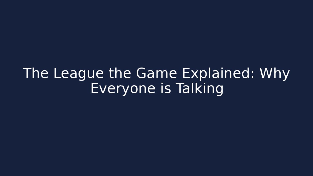 The League the Game Explained: Why Everyone is Talking