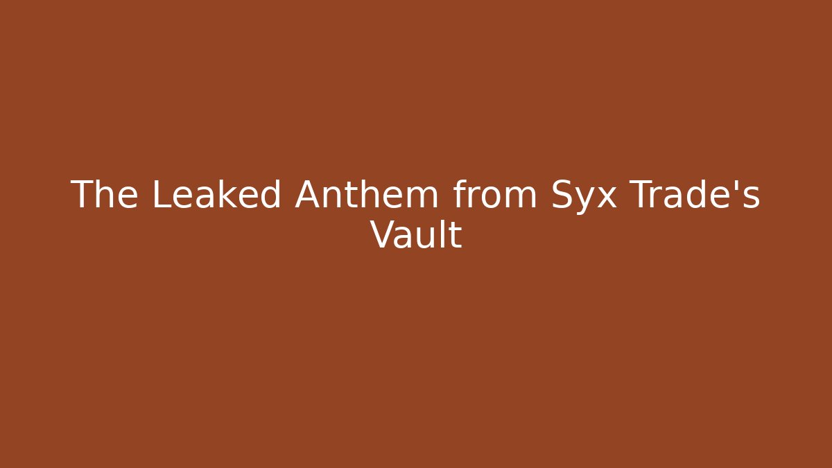 The Leaked Anthem from Syx Trade's Vault