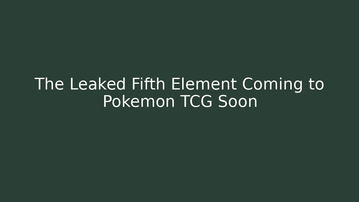 The Leaked Fifth Element Coming to Pokémon TCG Soon