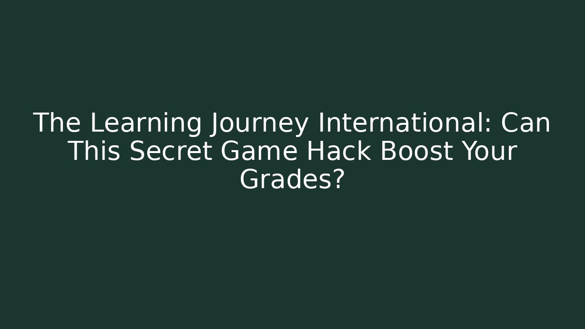 The Learning Journey International: Can This Secret Game Hack Boost Your Grades?
