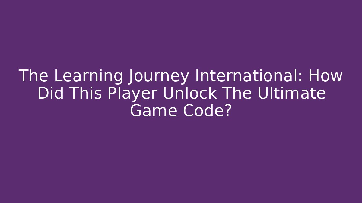 The Learning Journey International: How Did This Player Unlock The Ultimate Game Code? - Create More Assets