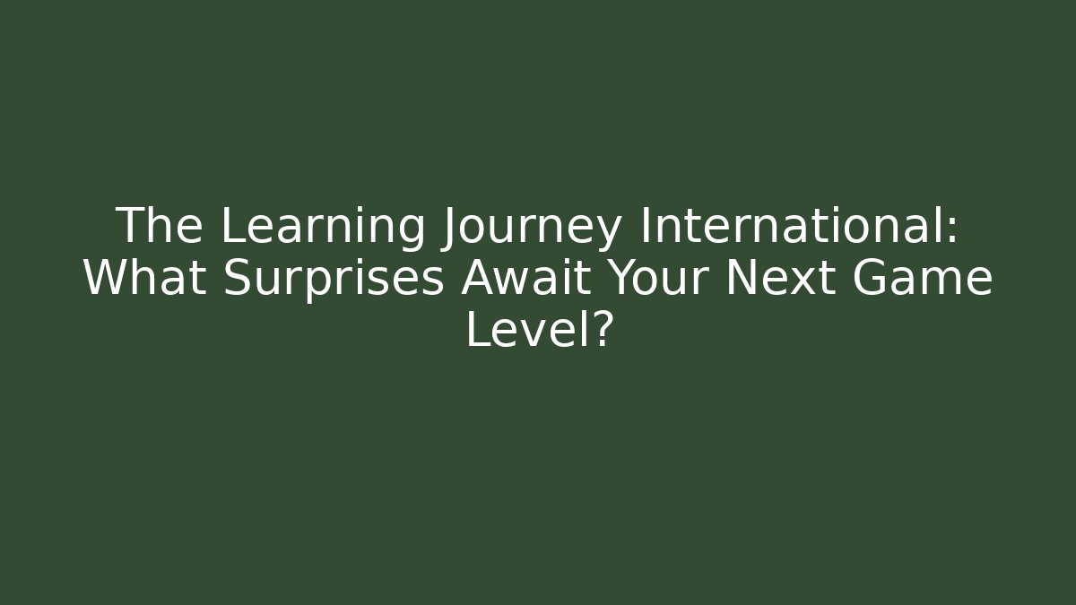 The Learning Journey International: What Surprises Await Your Next Game Level?