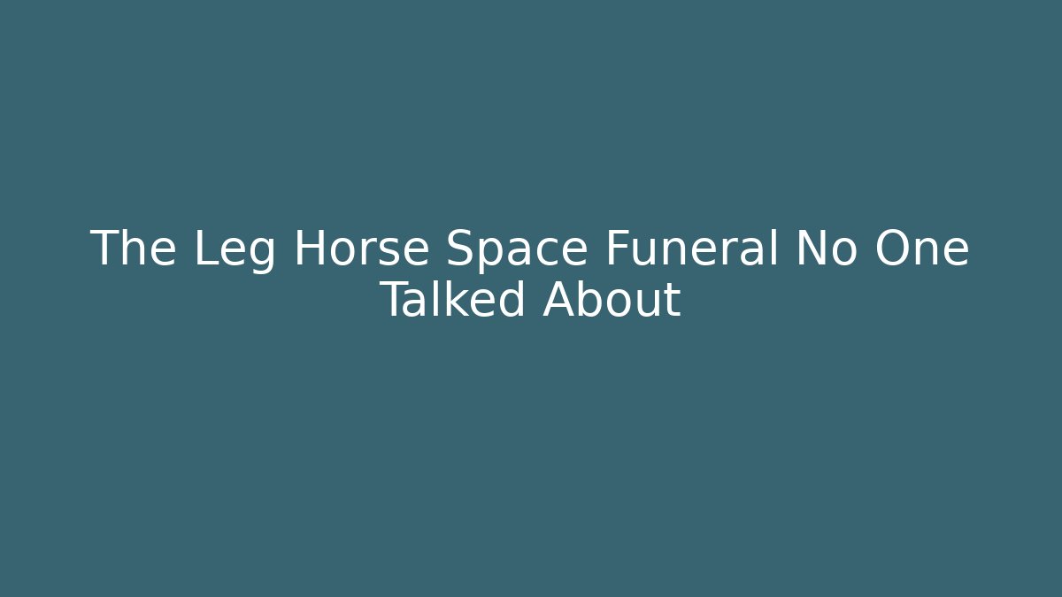 The Leg Horse Space Funeral No One Talked About
