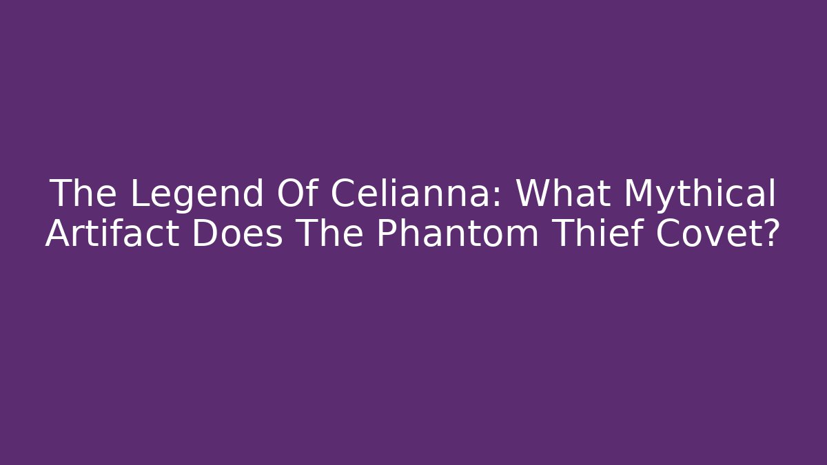 The Legend Of Celianna: What Mythical Artifact Does The Phantom Thief Covet?