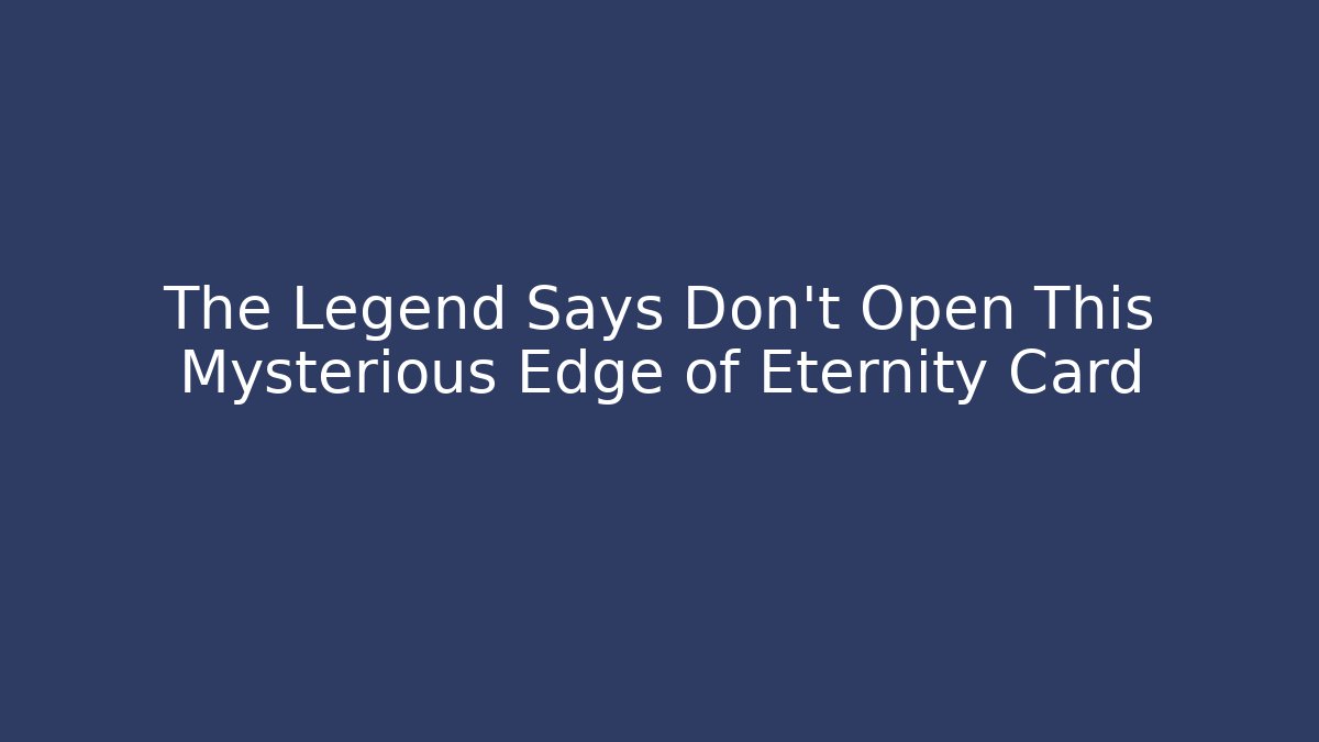 The Legend Says Don't Open This Mysterious Edge of Eternity Card