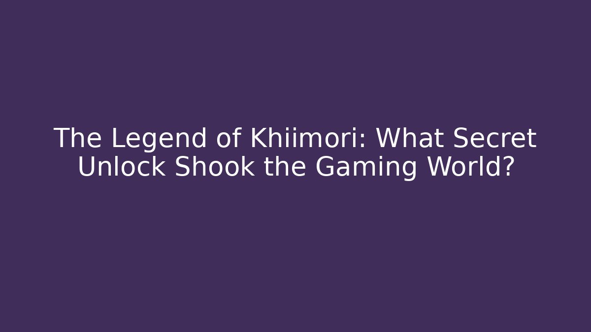 The Legend of Khiimori: What Secret Unlock Shook the Gaming World?