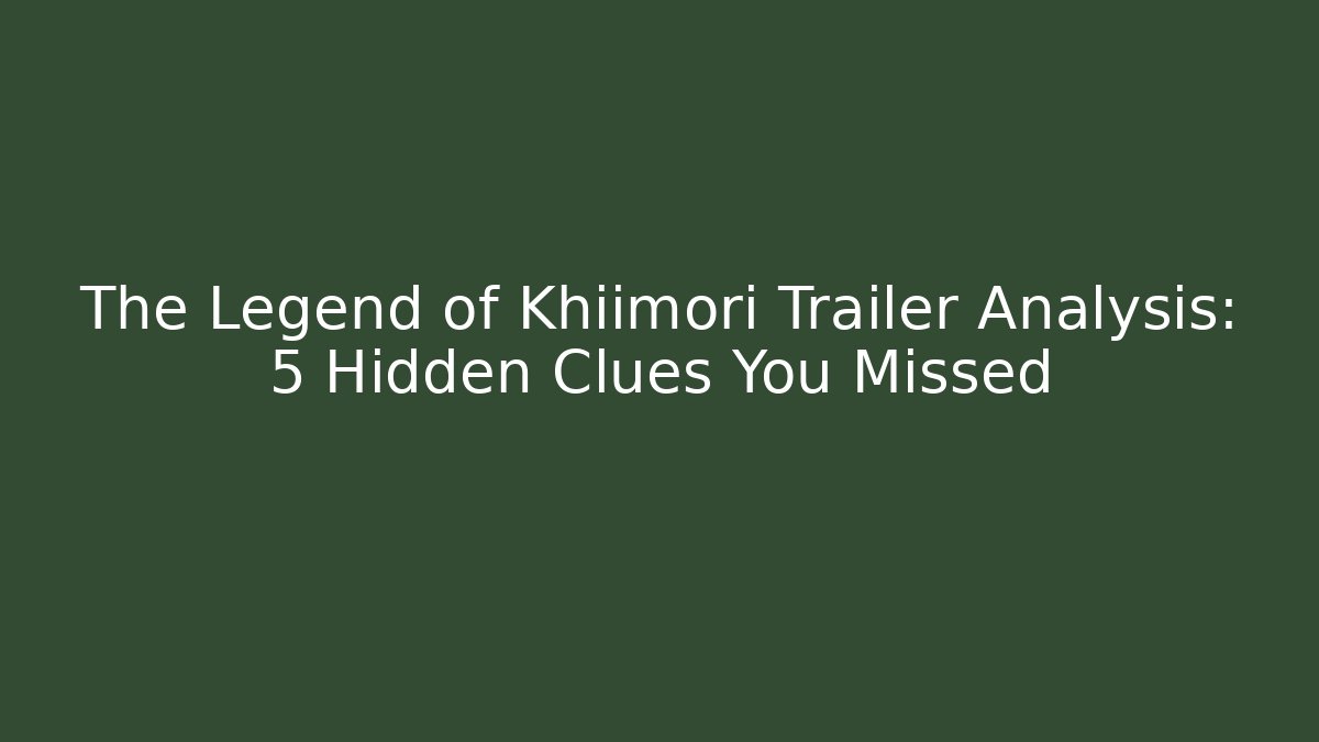 The Legend of Khiimori Trailer Analysis: 5 Hidden Clues You Missed