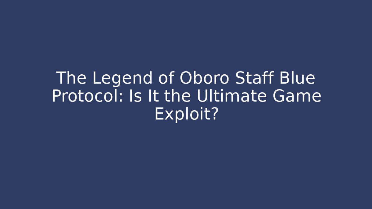 The Legend of Oboro Staff Blue Protocol: Is It the Ultimate Game Exploit?