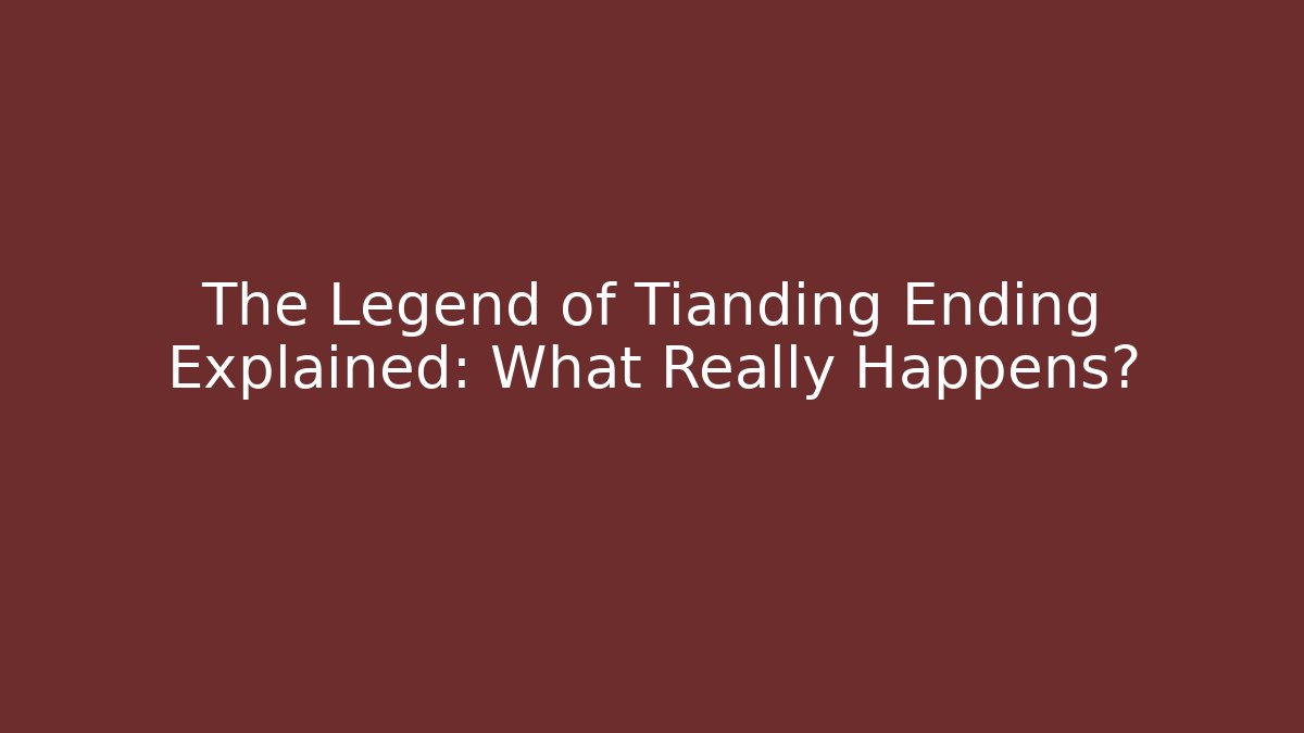 The Legend of Tianding Ending Explained: What Really Happens?