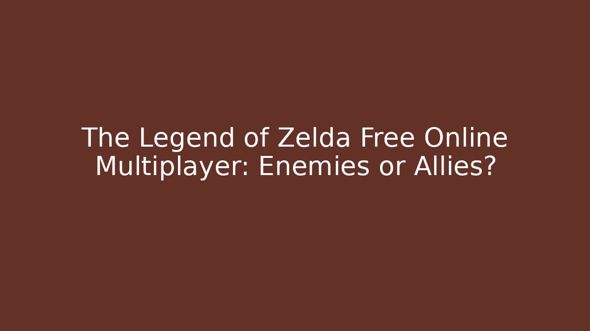 The Legend of Zelda Free Online Multiplayer: Enemies or Allies?