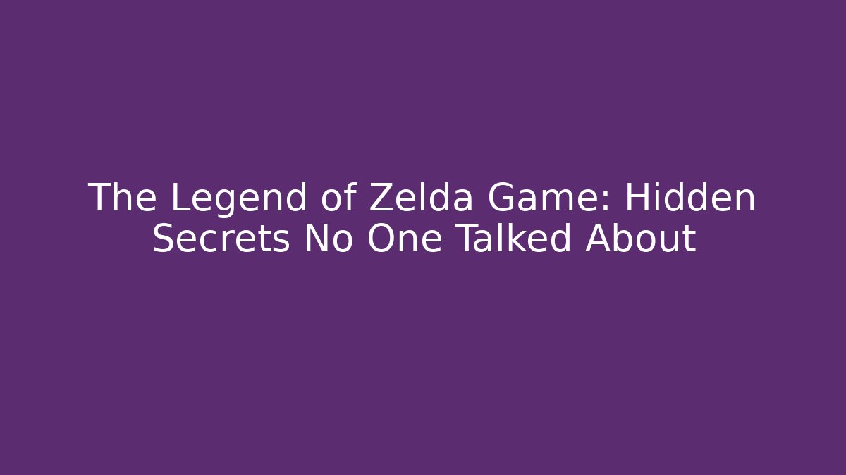 The Legend of Zelda Game: Hidden Secrets No One Talked About