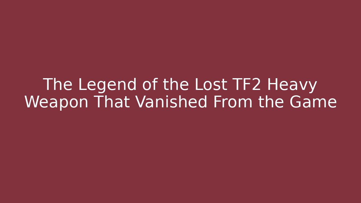 The Legend of the Lost TF2 Heavy Weapon That Vanished From the Game
