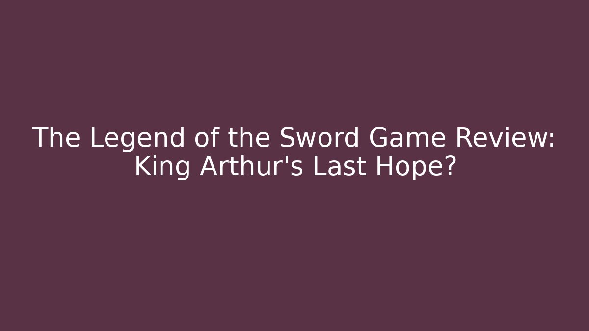 The Legend of the Sword Game Review: King Arthur's Last Hope?
