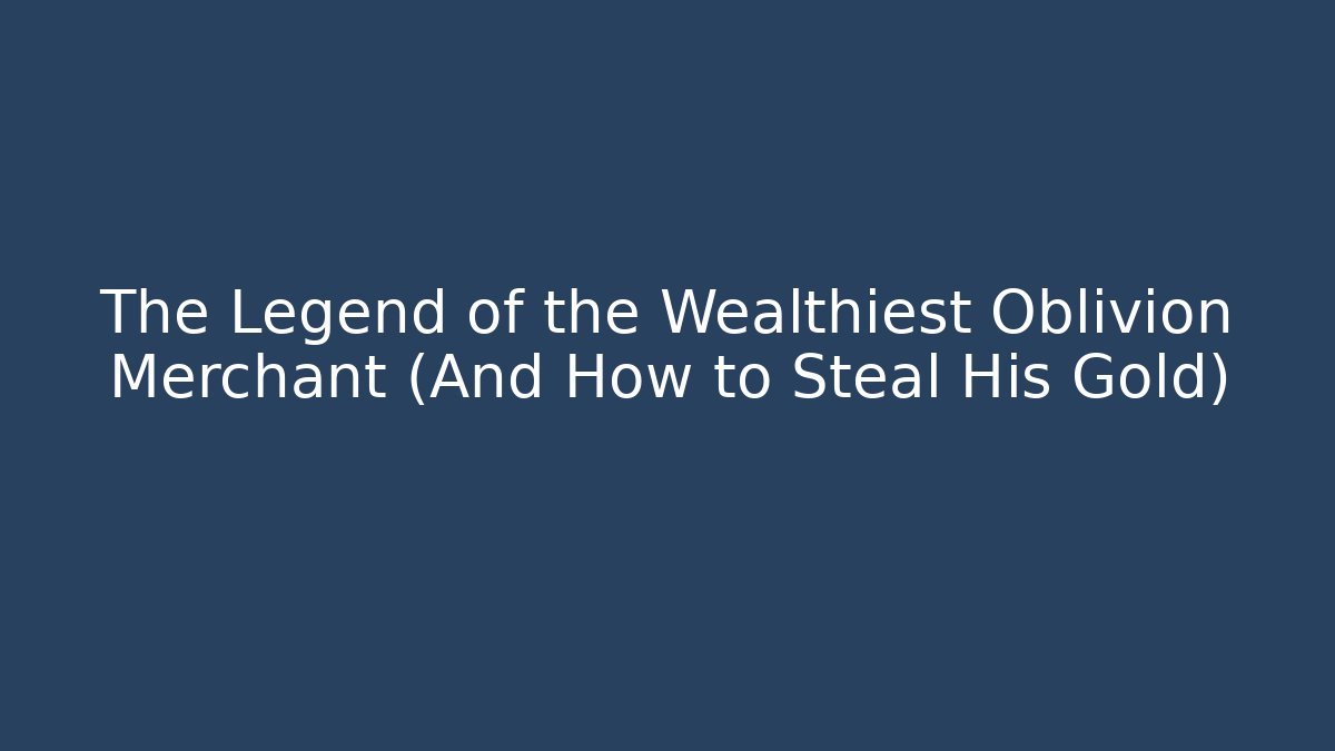 The Legend of the Wealthiest Oblivion Merchant (And How to Steal His Gold)