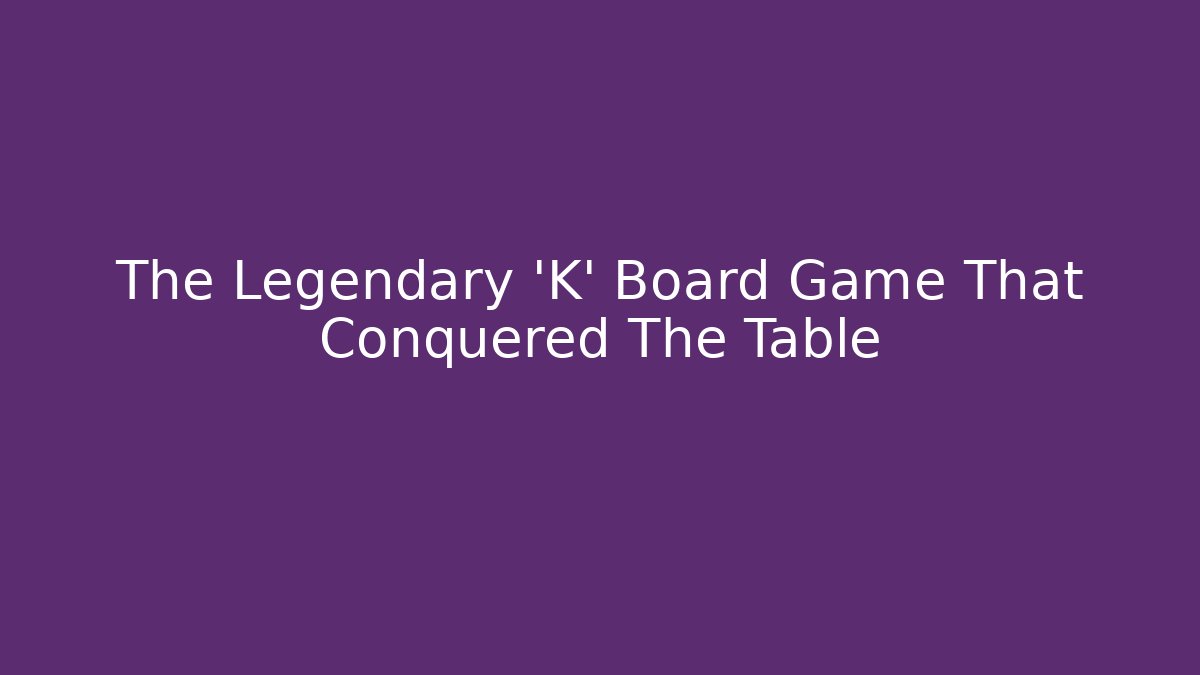 The Legendary 'K' Board Game That Conquered The Table