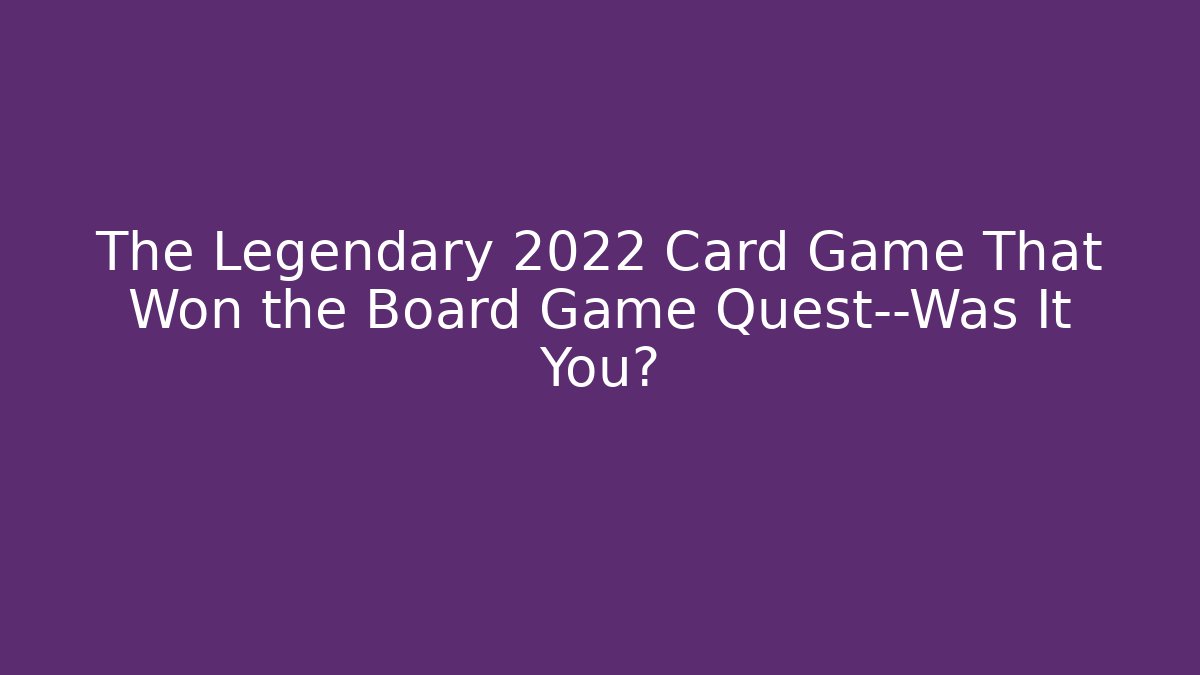 The Legendary 2022 Card Game That Won the Board Game Quest—Was It You?