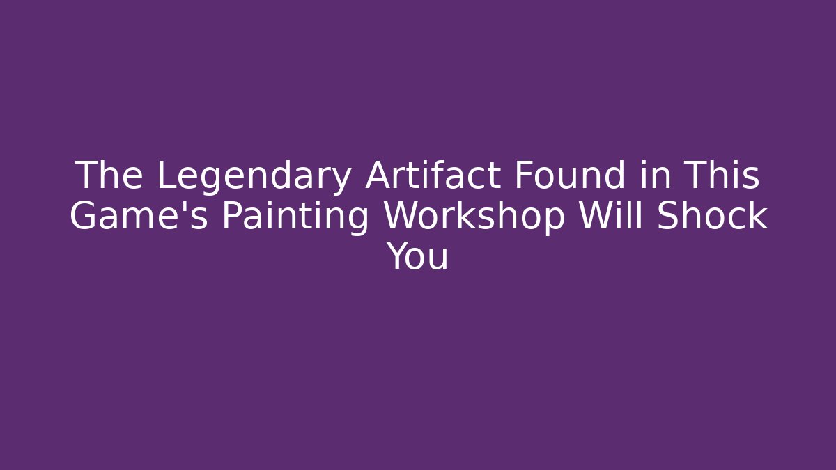 The Legendary Artifact Found in This Game's Painting Workshop Will Shock You