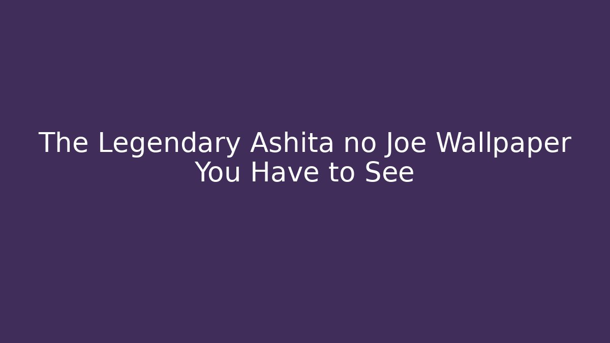 The Legendary Ashita no Joe Wallpaper You Have to See